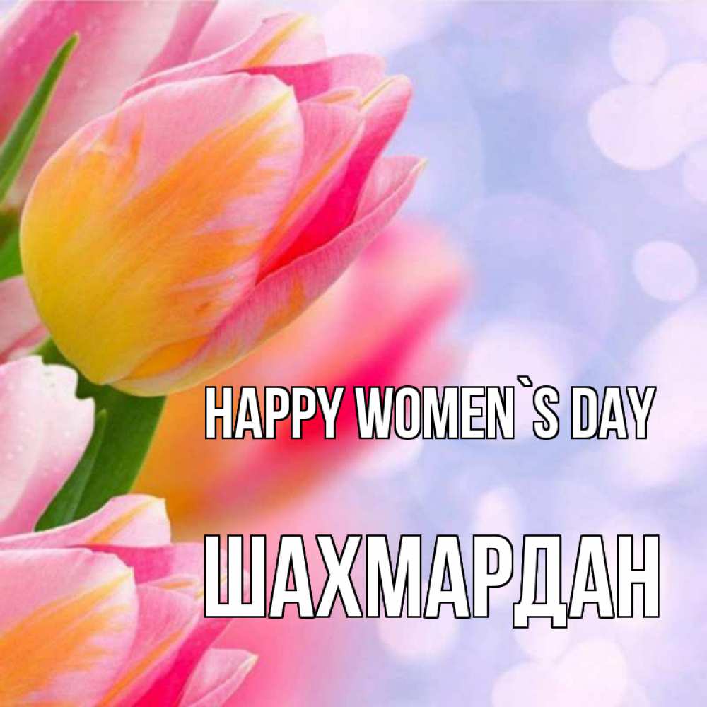 Greetings card с именем, ШАХМАРДАН happy women`s day тюльпаны 2 Greetings with text for free download 